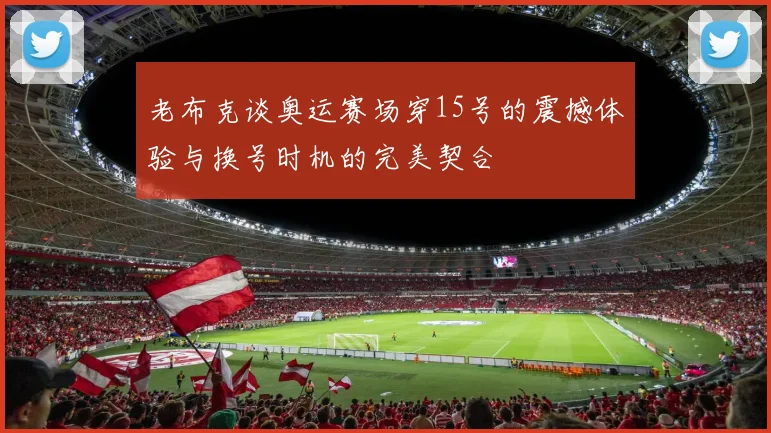 老布克谈奥运赛场穿15号的震撼体验与换号时机的完美契合
