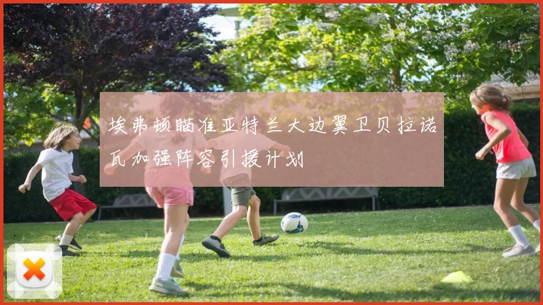 埃弗顿瞄准亚特兰大边翼卫贝拉诺瓦加强阵容引援计划