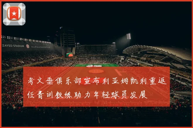 考文垂俱乐部宣布利亚姆凯利重返任青训教练助力年轻球员发展